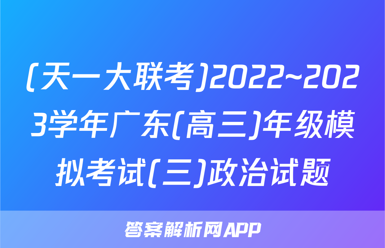 (天一大联考)2022~2023学年广东(高三)年级模拟考试(三)政治试题