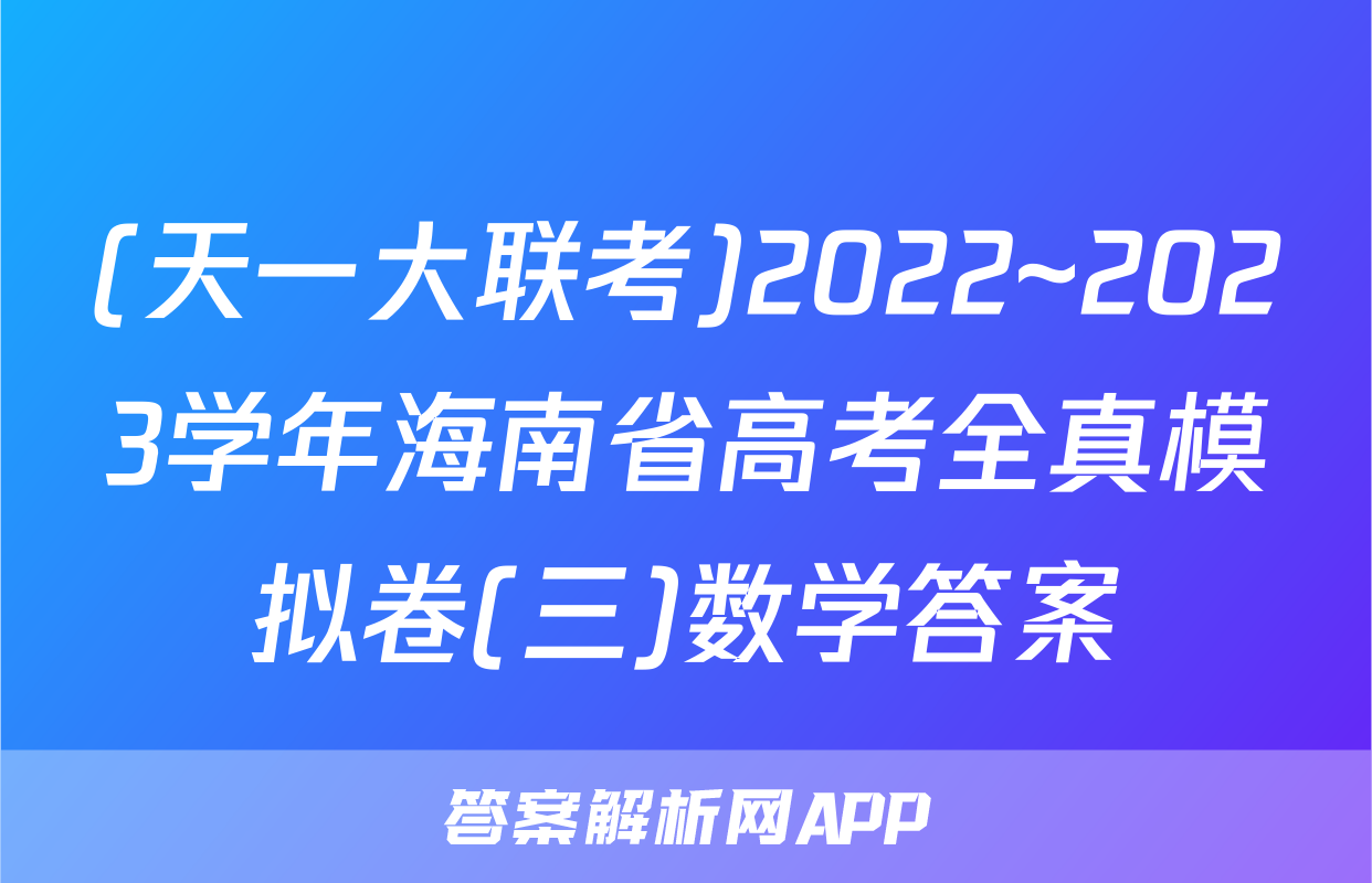 (天一大联考)2022~2023学年海南省高考全真模拟卷(三)数学答案