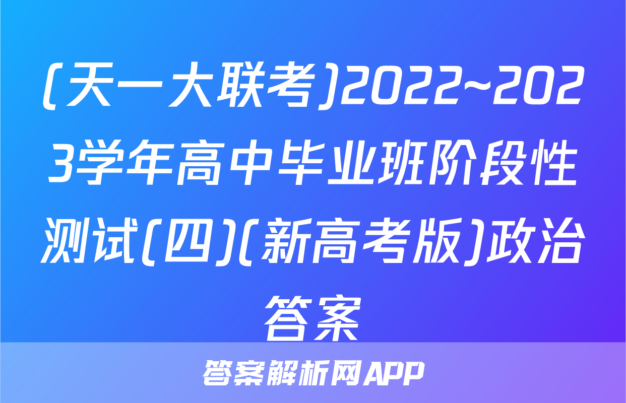 (天一大联考)2022~2023学年高中毕业班阶段性测试(四)(新高考版)政治答案
