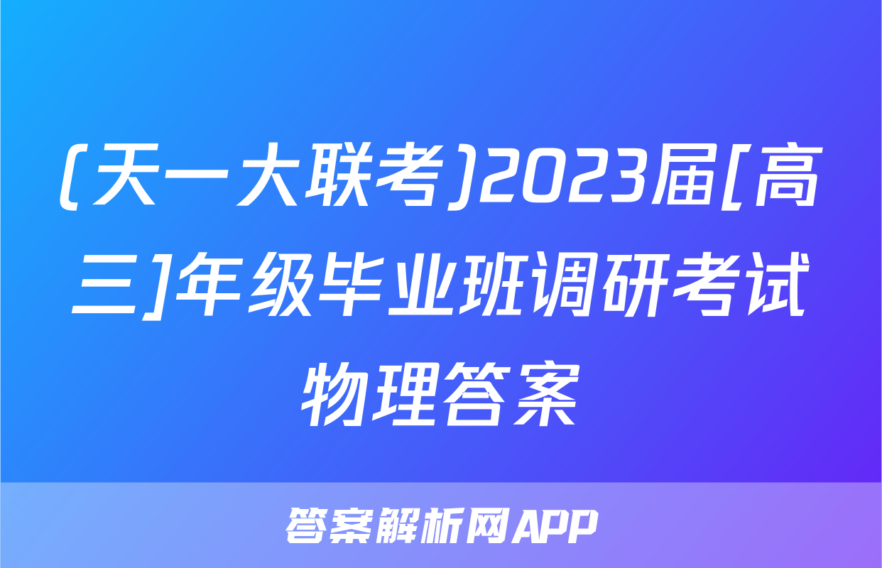 (天一大联考)2023届[高三]年级毕业班调研考试物理答案