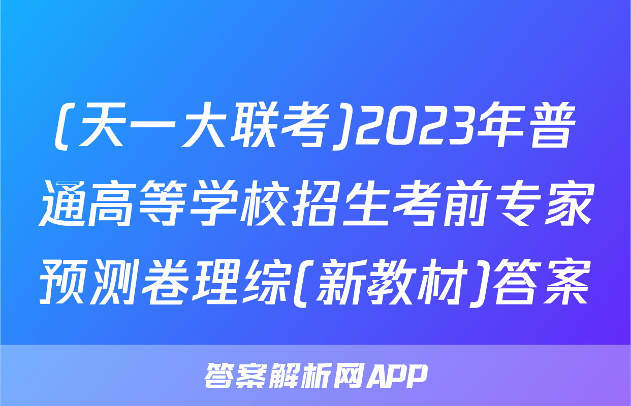 (天一大联考)2023年普通高等学校招生考前专家预测卷理综(新教材)答案