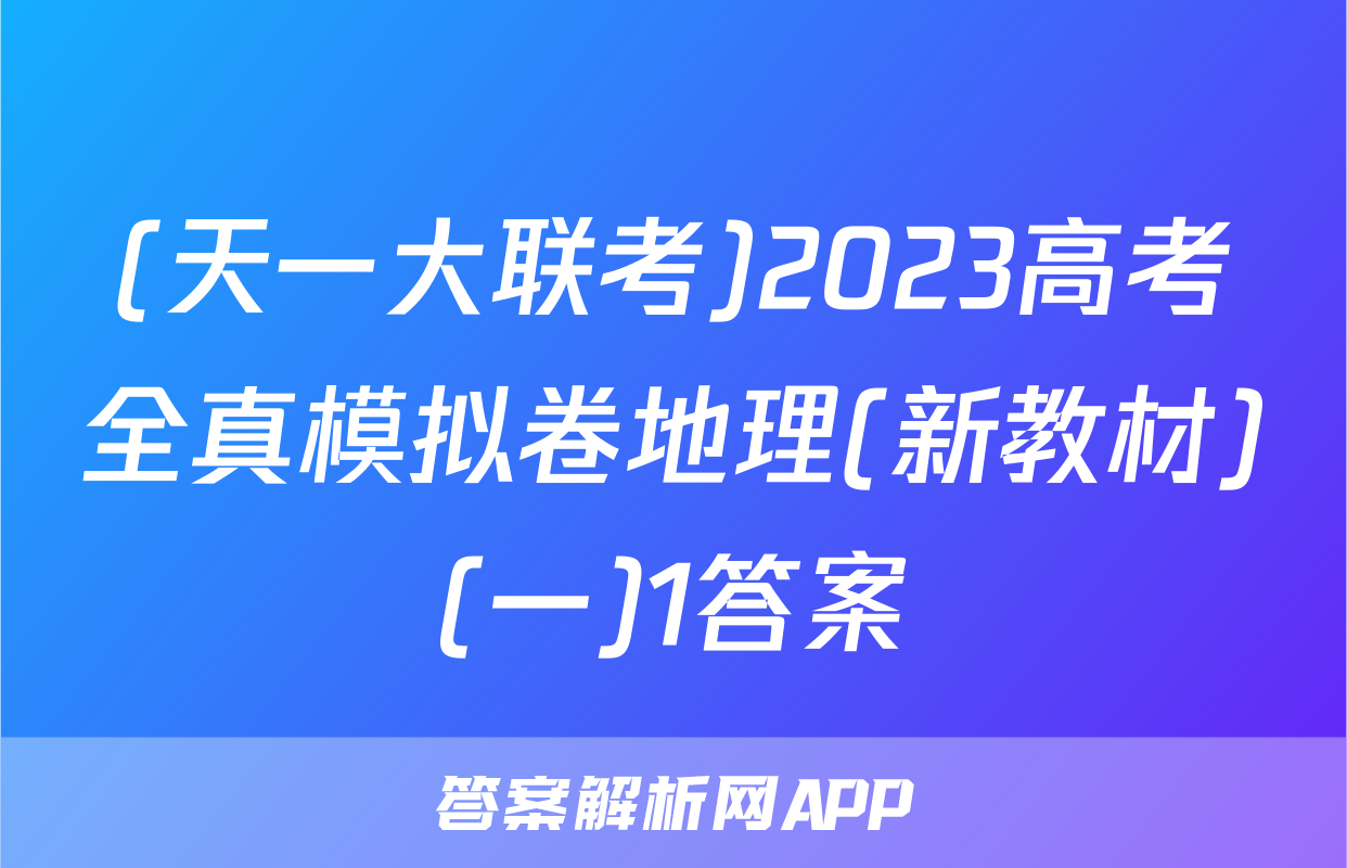 (天一大联考)2023高考全真模拟卷地理(新教材)(一)1答案