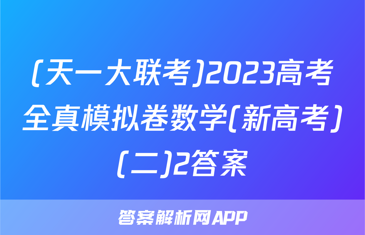 (天一大联考)2023高考全真模拟卷数学(新高考)(二)2答案