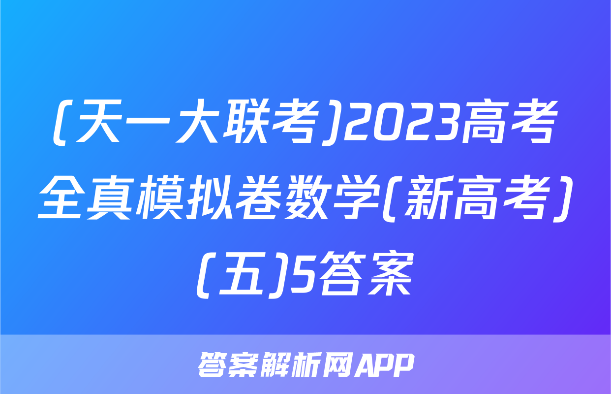 (天一大联考)2023高考全真模拟卷数学(新高考)(五)5答案