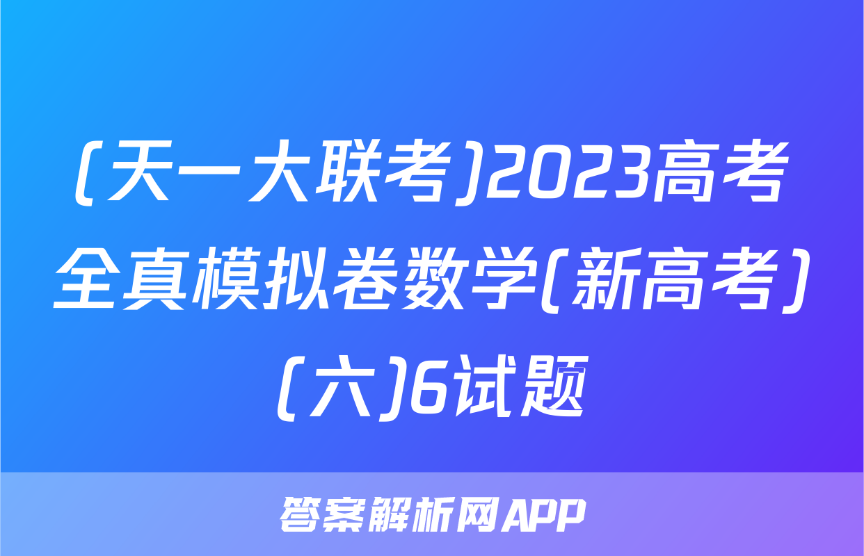 (天一大联考)2023高考全真模拟卷数学(新高考)(六)6试题