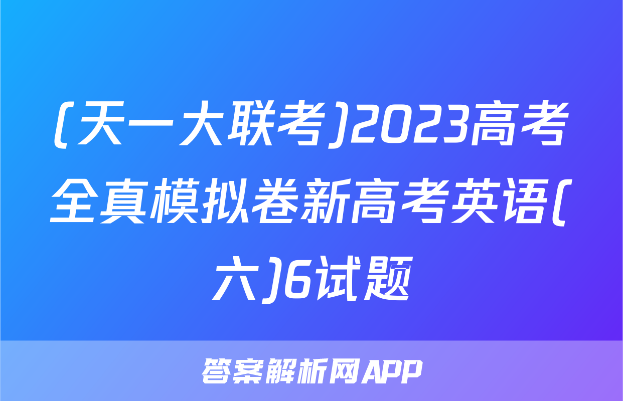 (天一大联考)2023高考全真模拟卷新高考英语(六)6试题