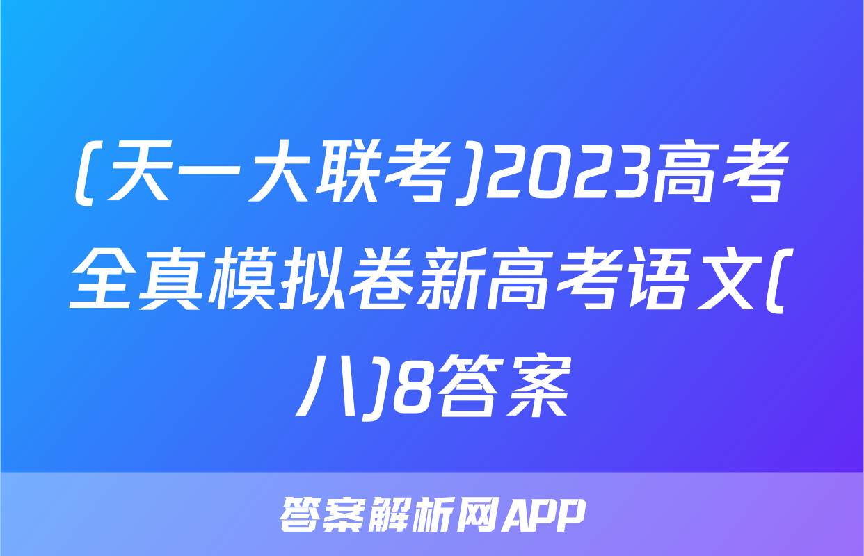 (天一大联考)2023高考全真模拟卷新高考语文(八)8答案