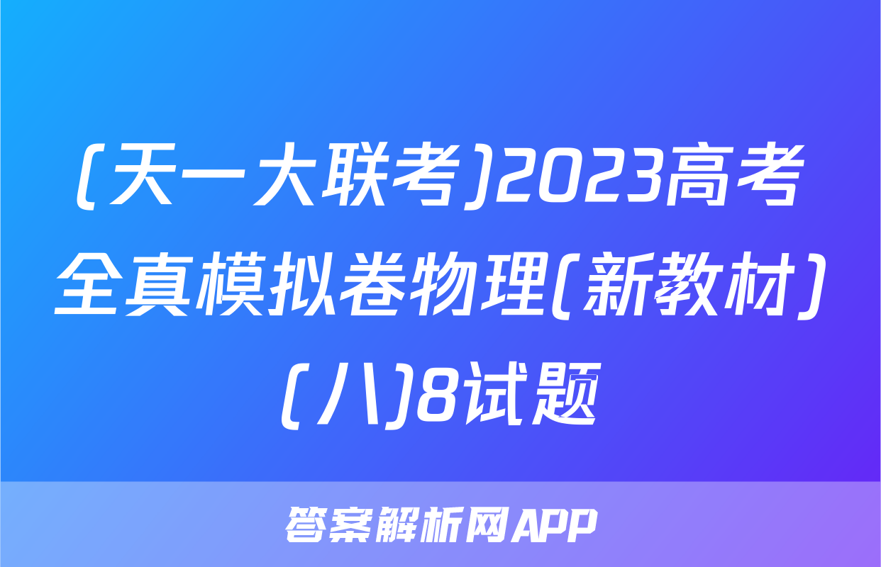 (天一大联考)2023高考全真模拟卷物理(新教材)(八)8试题