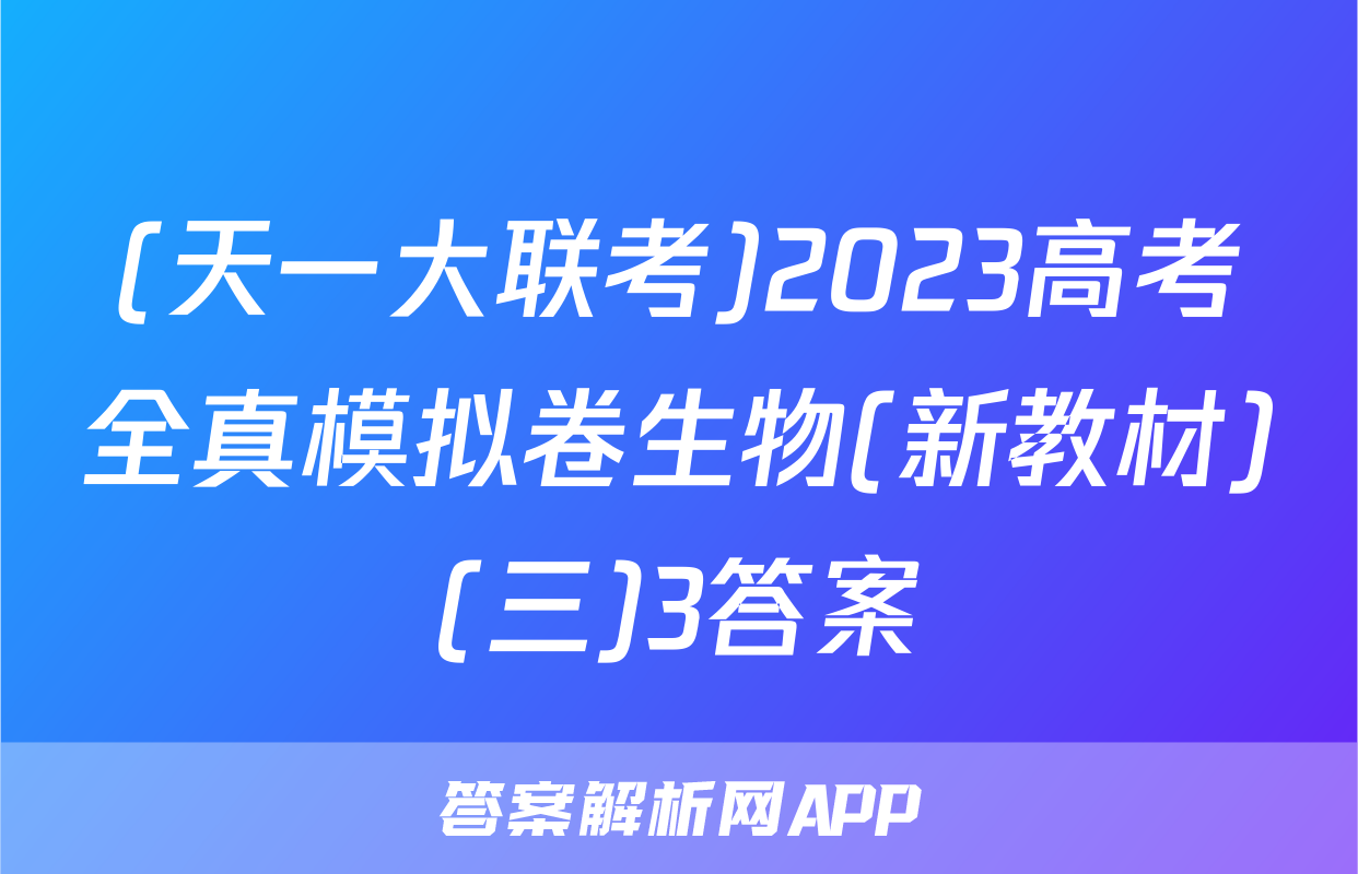 (天一大联考)2023高考全真模拟卷生物(新教材)(三)3答案