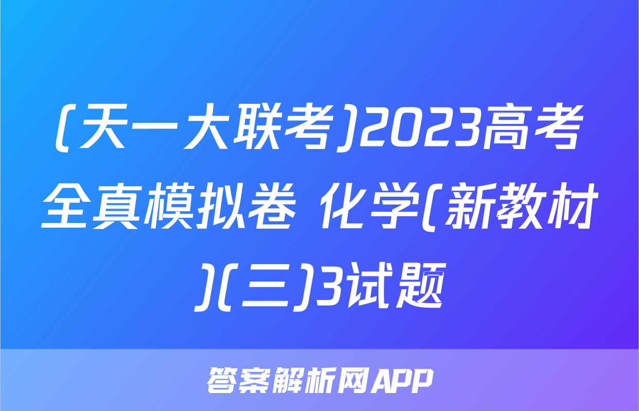 (天一大联考)2023高考全真模拟卷 化学(新教材)(三)3试题