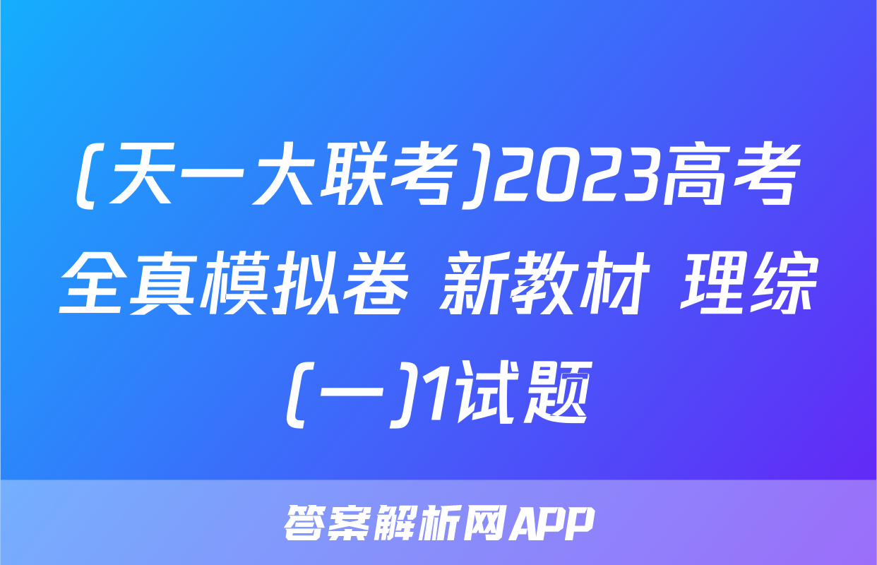 (天一大联考)2023高考全真模拟卷 新教材 理综(一)1试题