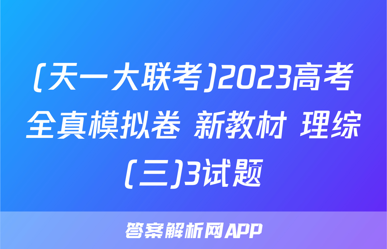 (天一大联考)2023高考全真模拟卷 新教材 理综(三)3试题