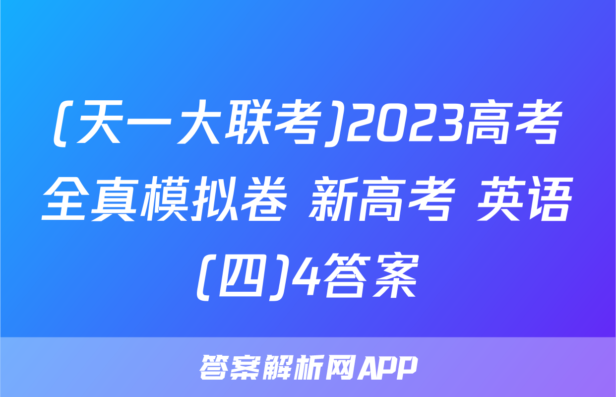 (天一大联考)2023高考全真模拟卷 新高考 英语(四)4答案