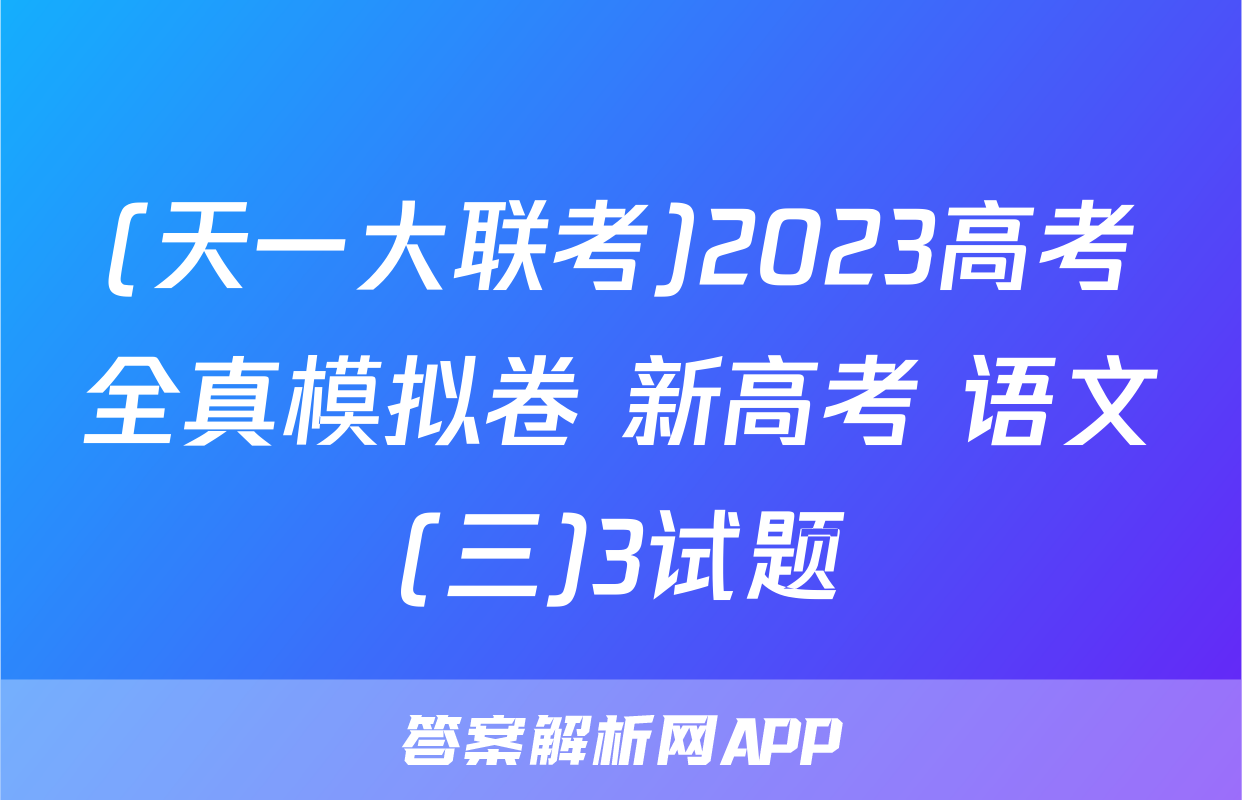 (天一大联考)2023高考全真模拟卷 新高考 语文(三)3试题