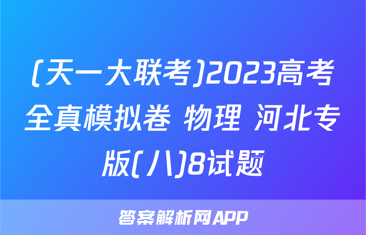 (天一大联考)2023高考全真模拟卷 物理 河北专版(八)8试题