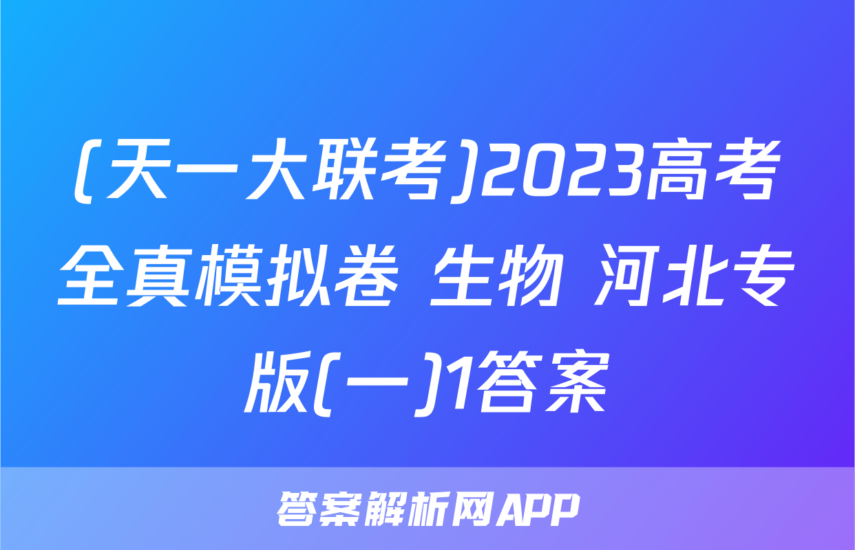(天一大联考)2023高考全真模拟卷 生物 河北专版(一)1答案