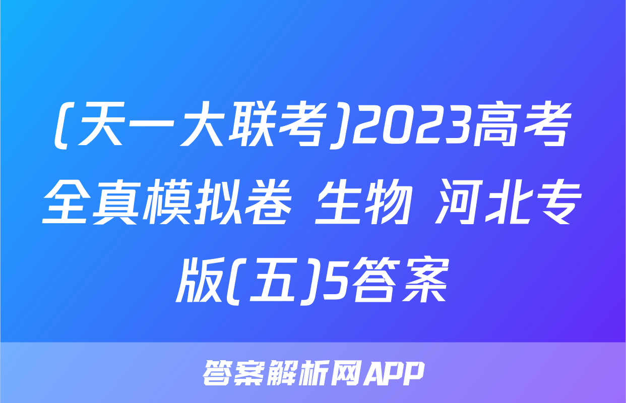 (天一大联考)2023高考全真模拟卷 生物 河北专版(五)5答案