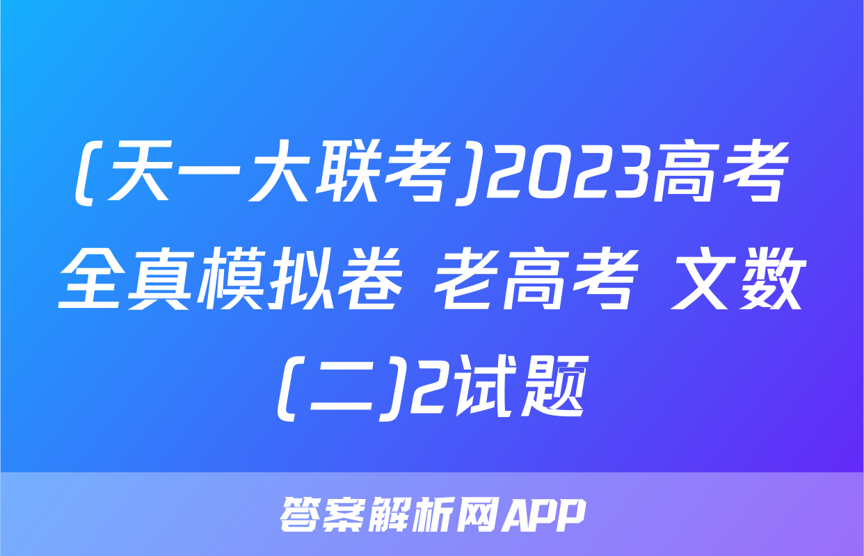 (天一大联考)2023高考全真模拟卷 老高考 文数(二)2试题