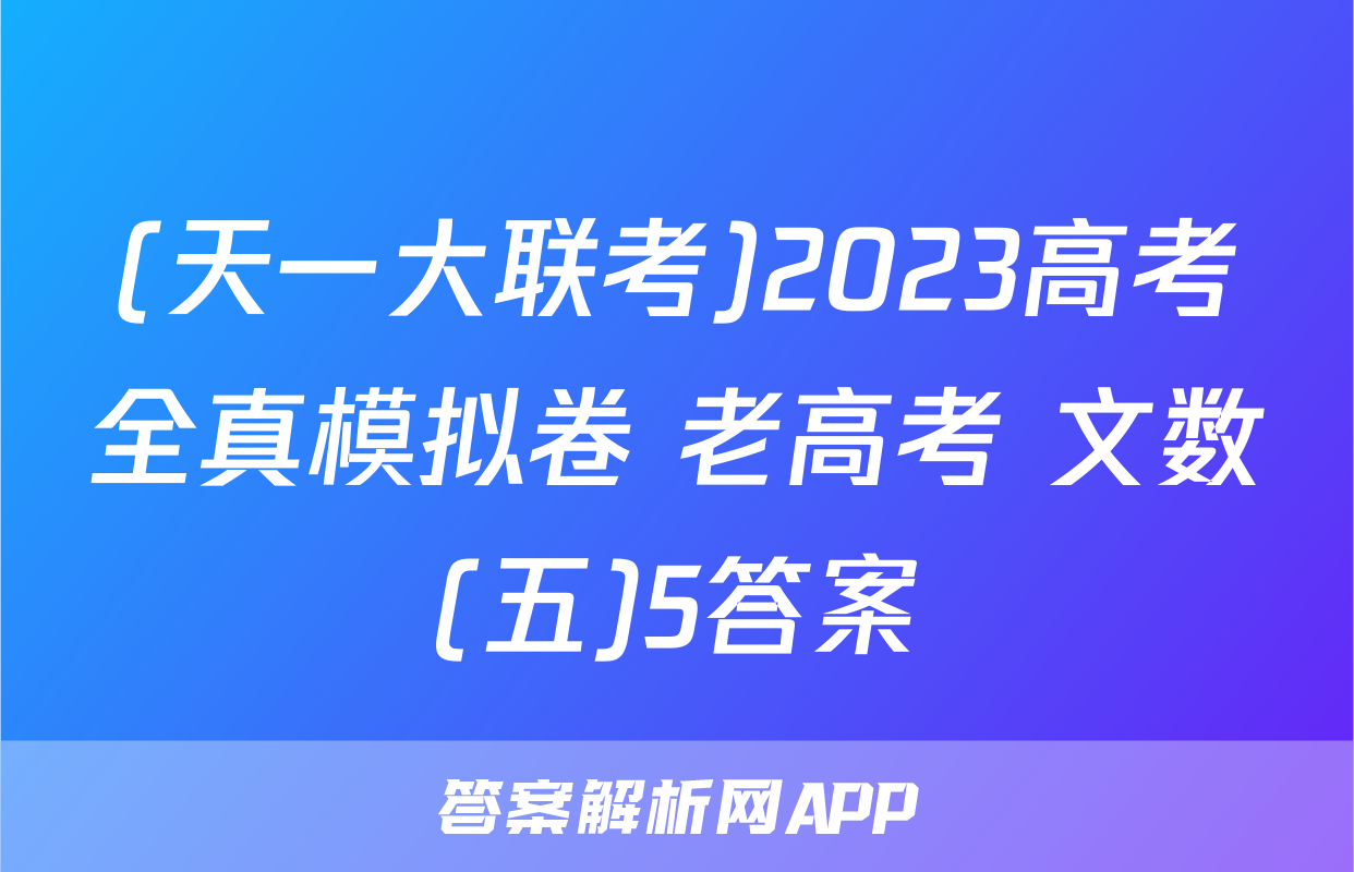 (天一大联考)2023高考全真模拟卷 老高考 文数(五)5答案