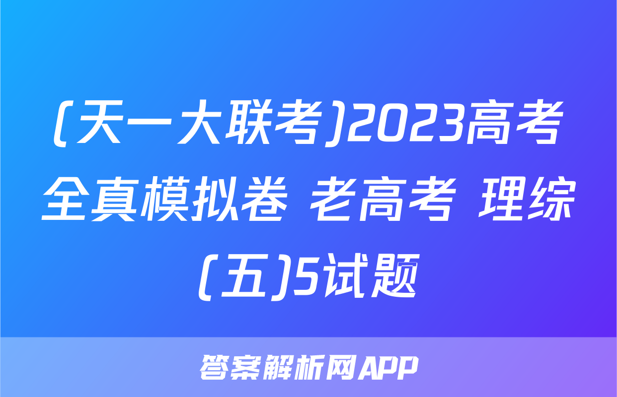 (天一大联考)2023高考全真模拟卷 老高考 理综(五)5试题
