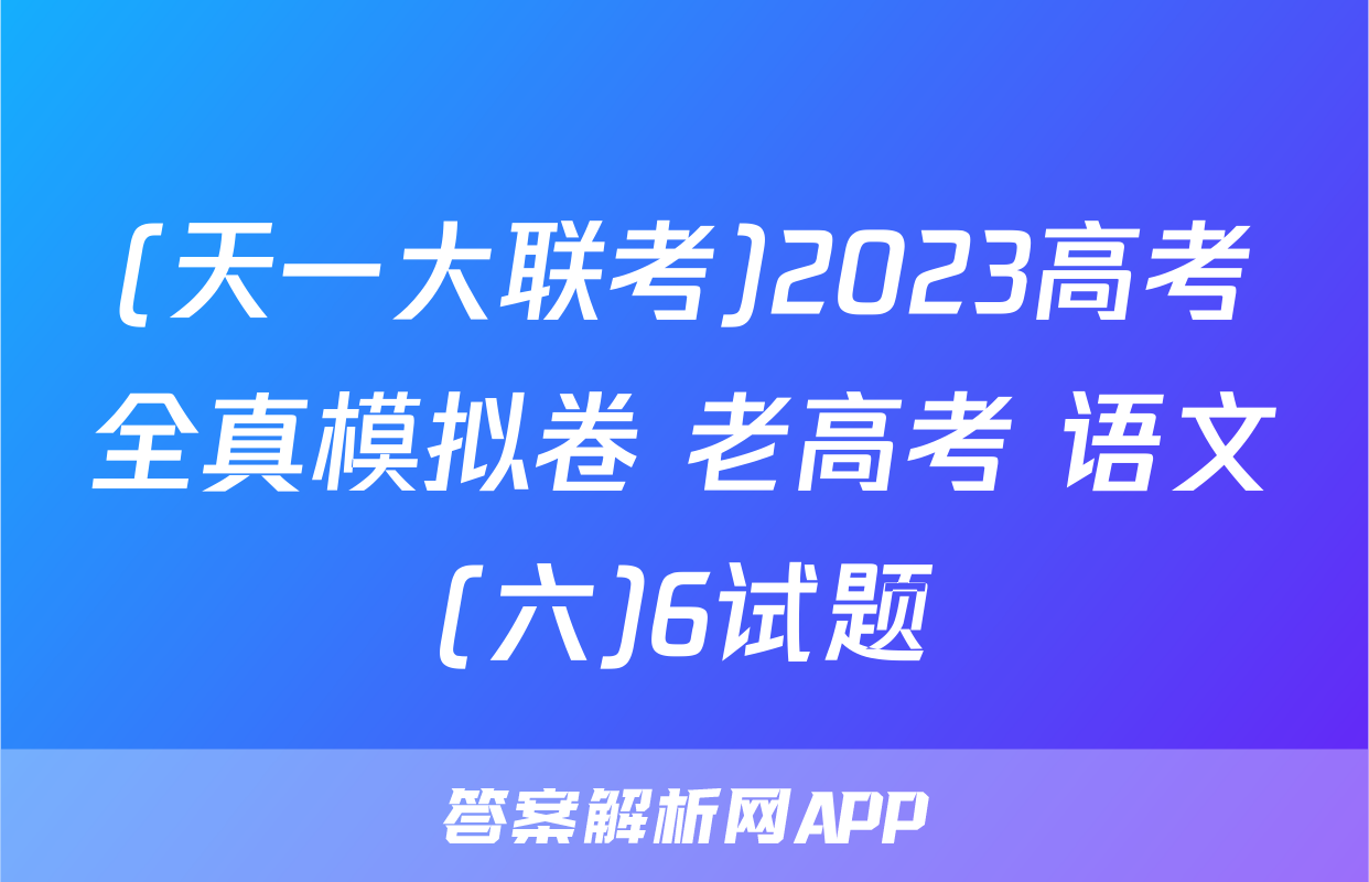 (天一大联考)2023高考全真模拟卷 老高考 语文(六)6试题