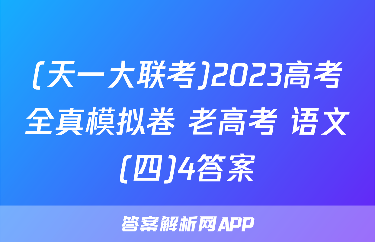 (天一大联考)2023高考全真模拟卷 老高考 语文(四)4答案