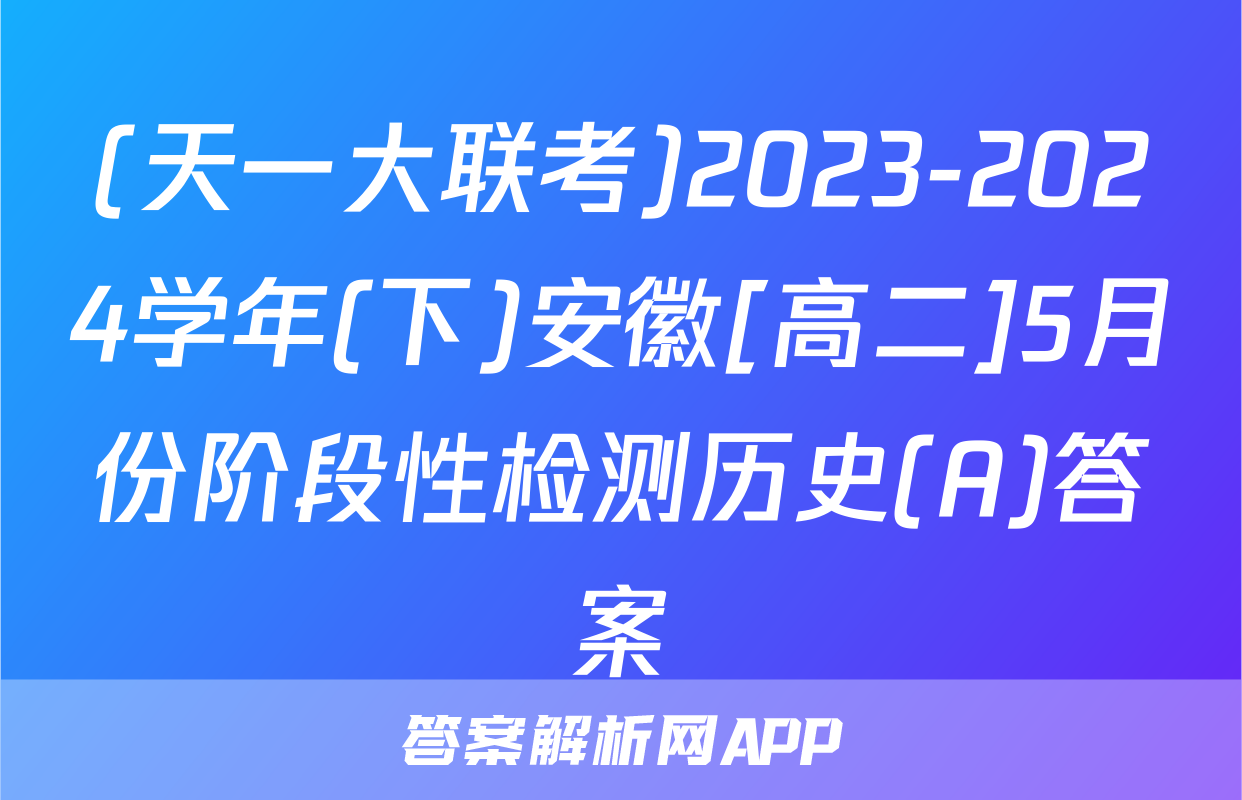 (天一大联考)2023-2024学年(下)安徽[高二]5月份阶段性检测历史(A)答案