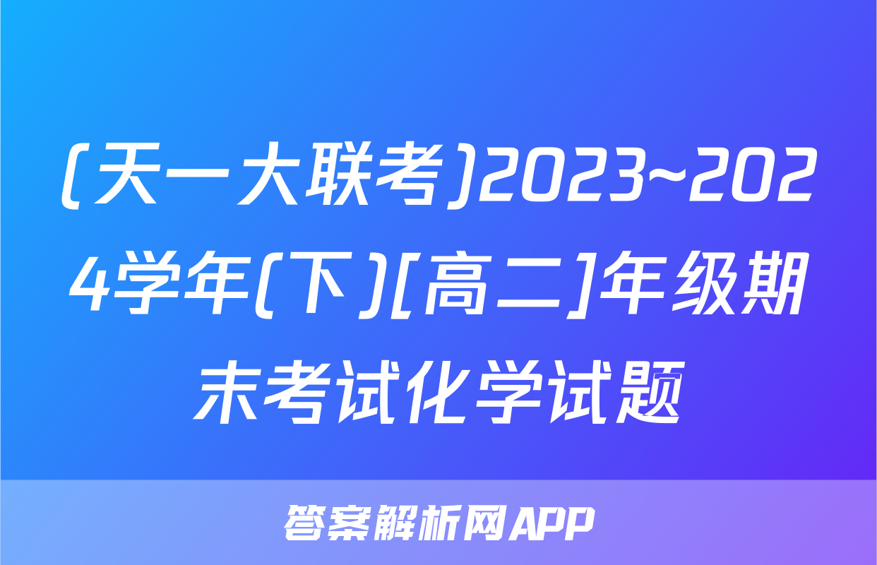(天一大联考)2023~2024学年(下)[高二]年级期末考试化学试题