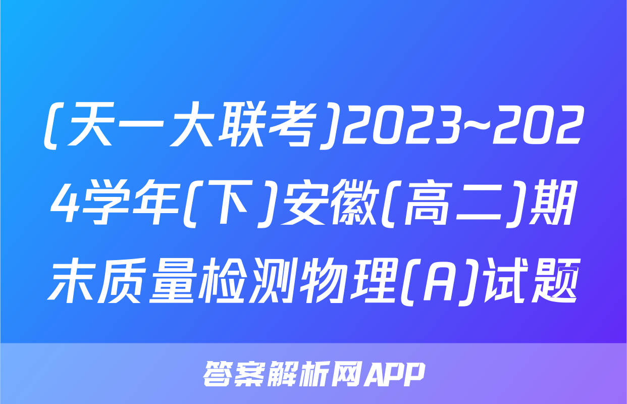 (天一大联考)2023~2024学年(下)安徽(高二)期末质量检测物理(A)试题