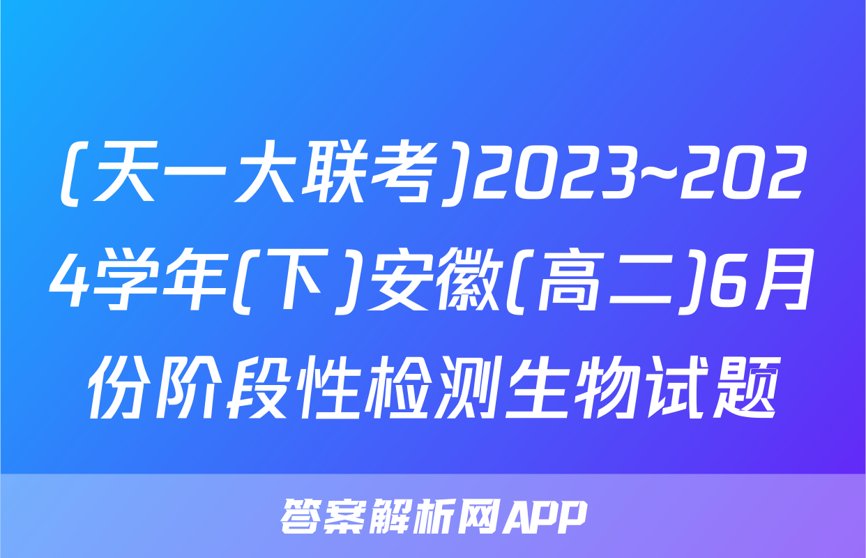 (天一大联考)2023~2024学年(下)安徽(高二)6月份阶段性检测生物试题