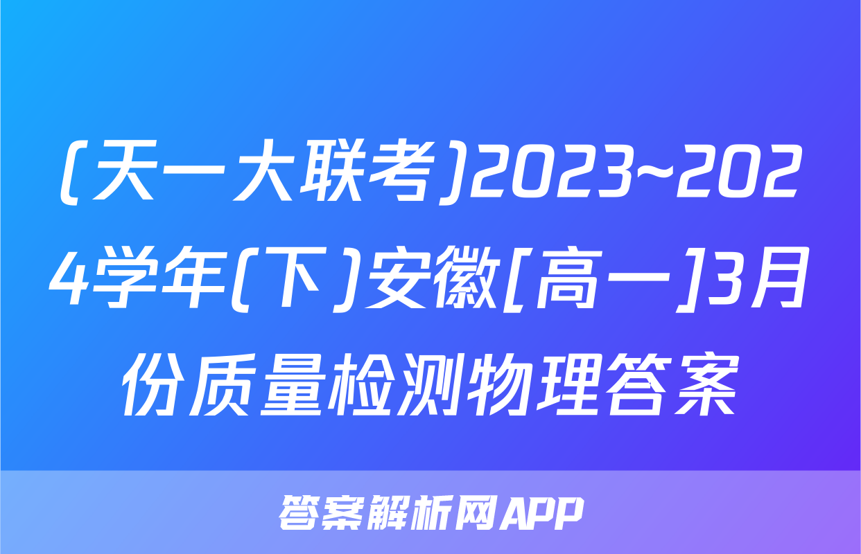 (天一大联考)2023~2024学年(下)安徽[高一]3月份质量检测物理答案