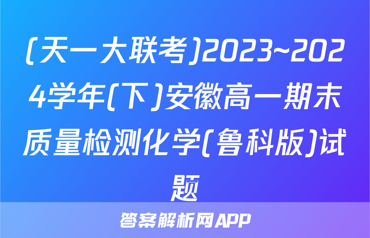 (天一大联考)2023~2024学年(下)安徽高一期末质量检测化学(鲁科版)试题