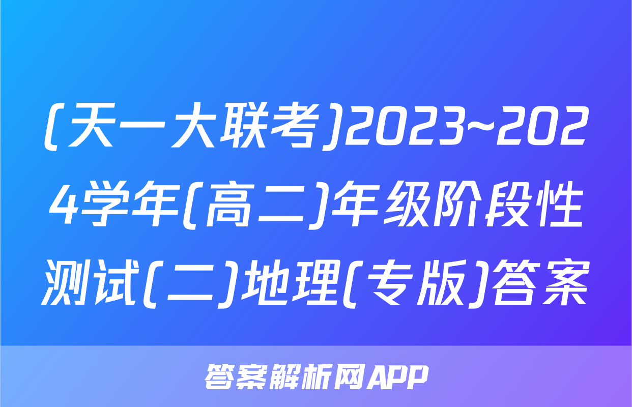 (天一大联考)2023~2024学年(高二)年级阶段性测试(二)地理(专版)答案