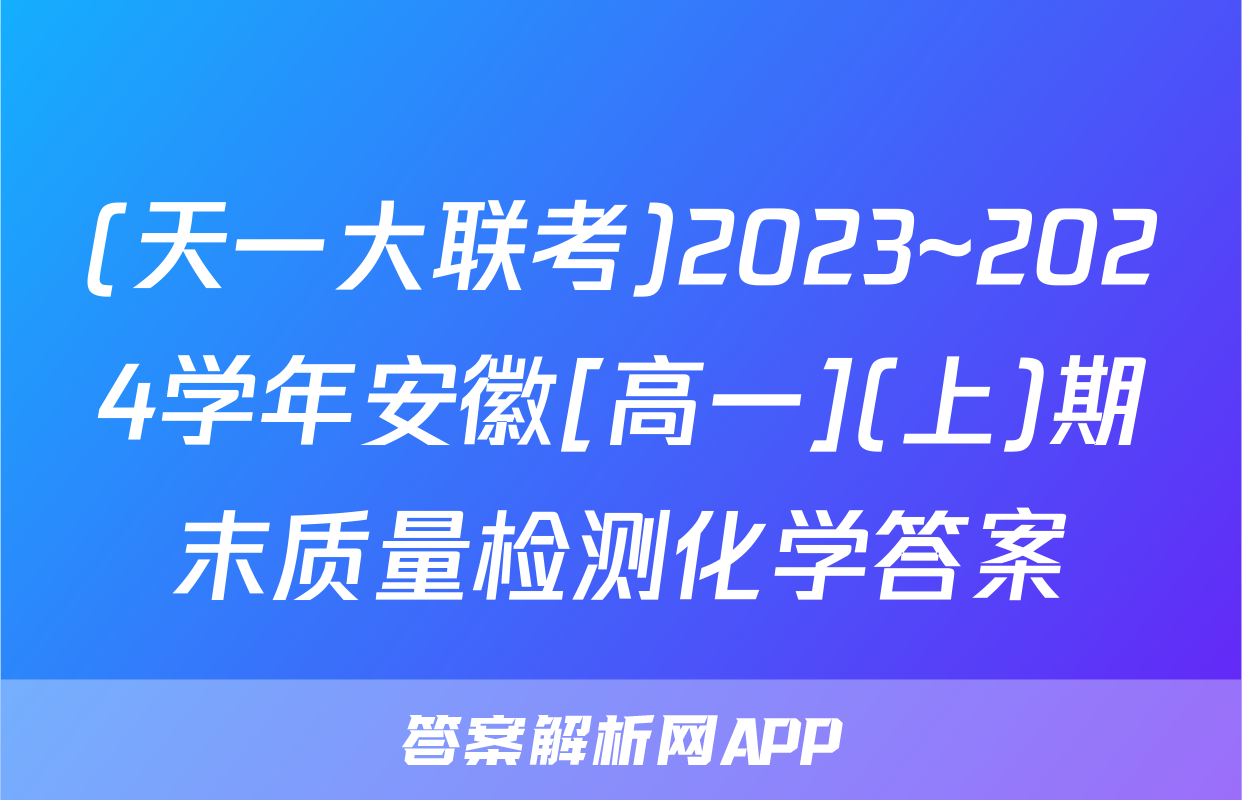 (天一大联考)2023~2024学年安徽[高一](上)期末质量检测化学答案