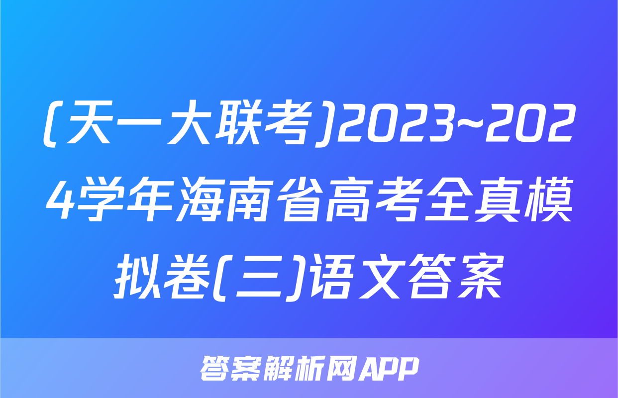 (天一大联考)2023~2024学年海南省高考全真模拟卷(三)语文答案