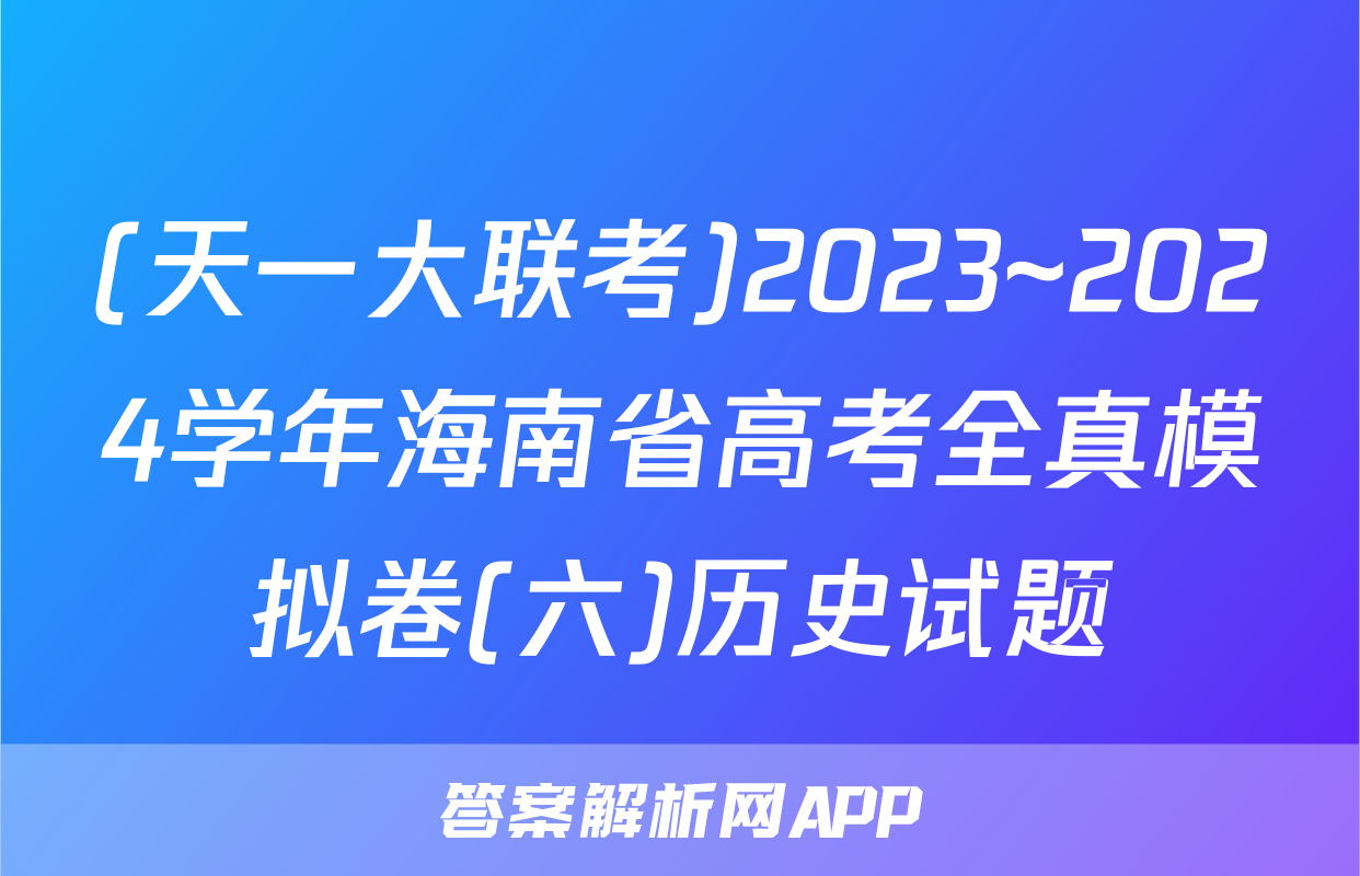 (天一大联考)2023~2024学年海南省高考全真模拟卷(六)历史试题