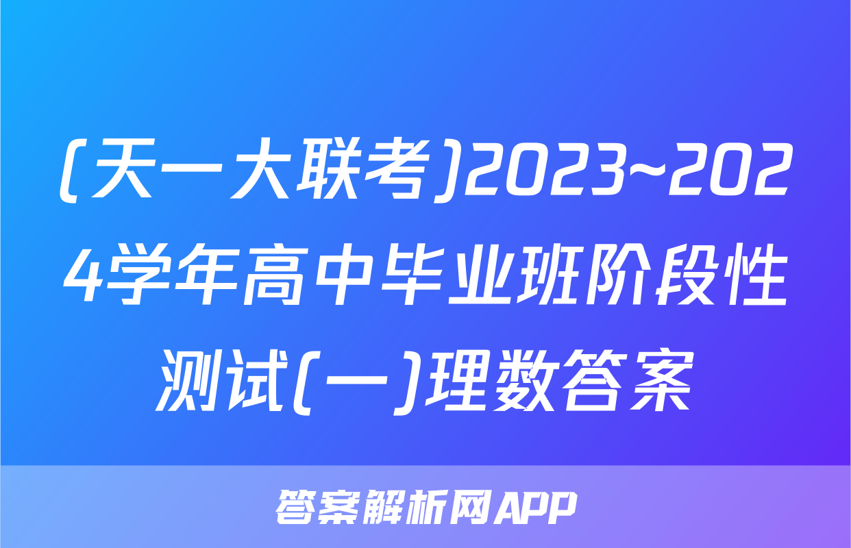(天一大联考)2023~2024学年高中毕业班阶段性测试(一)理数答案