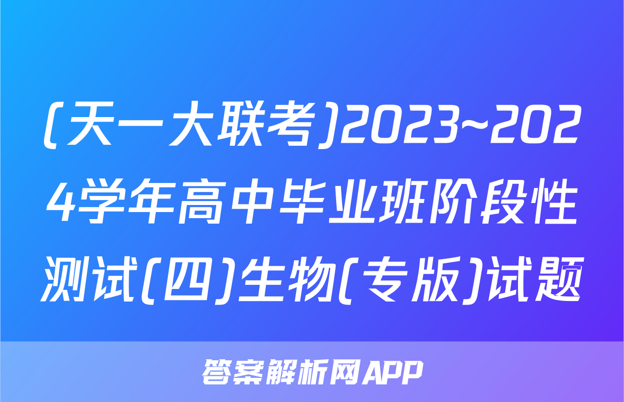 (天一大联考)2023~2024学年高中毕业班阶段性测试(四)生物(专版)试题