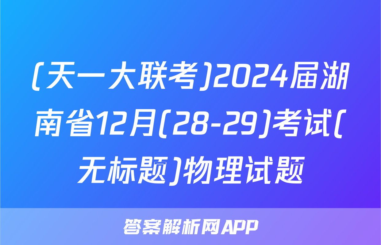 (天一大联考)2024届湖南省12月(28-29)考试(无标题)物理试题