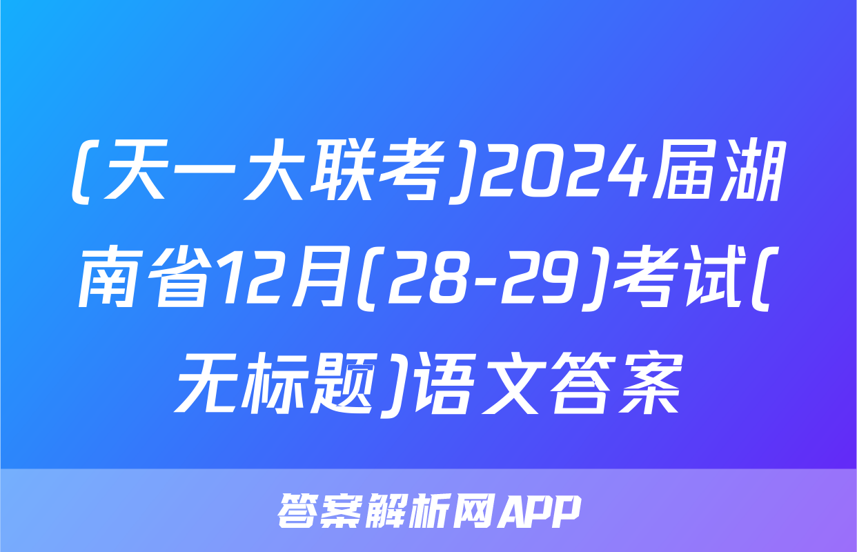 (天一大联考)2024届湖南省12月(28-29)考试(无标题)语文答案