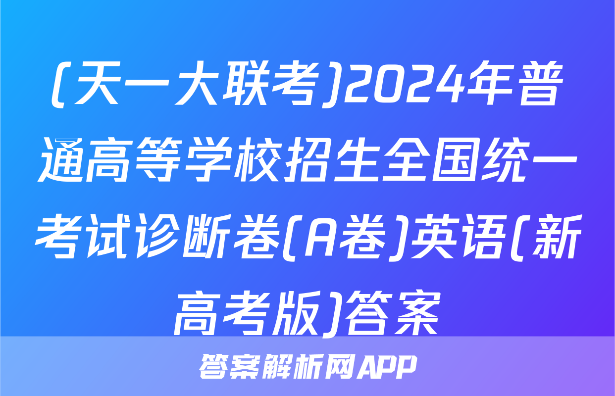 (天一大联考)2024年普通高等学校招生全国统一考试诊断卷(A卷)英语(新高考版)答案