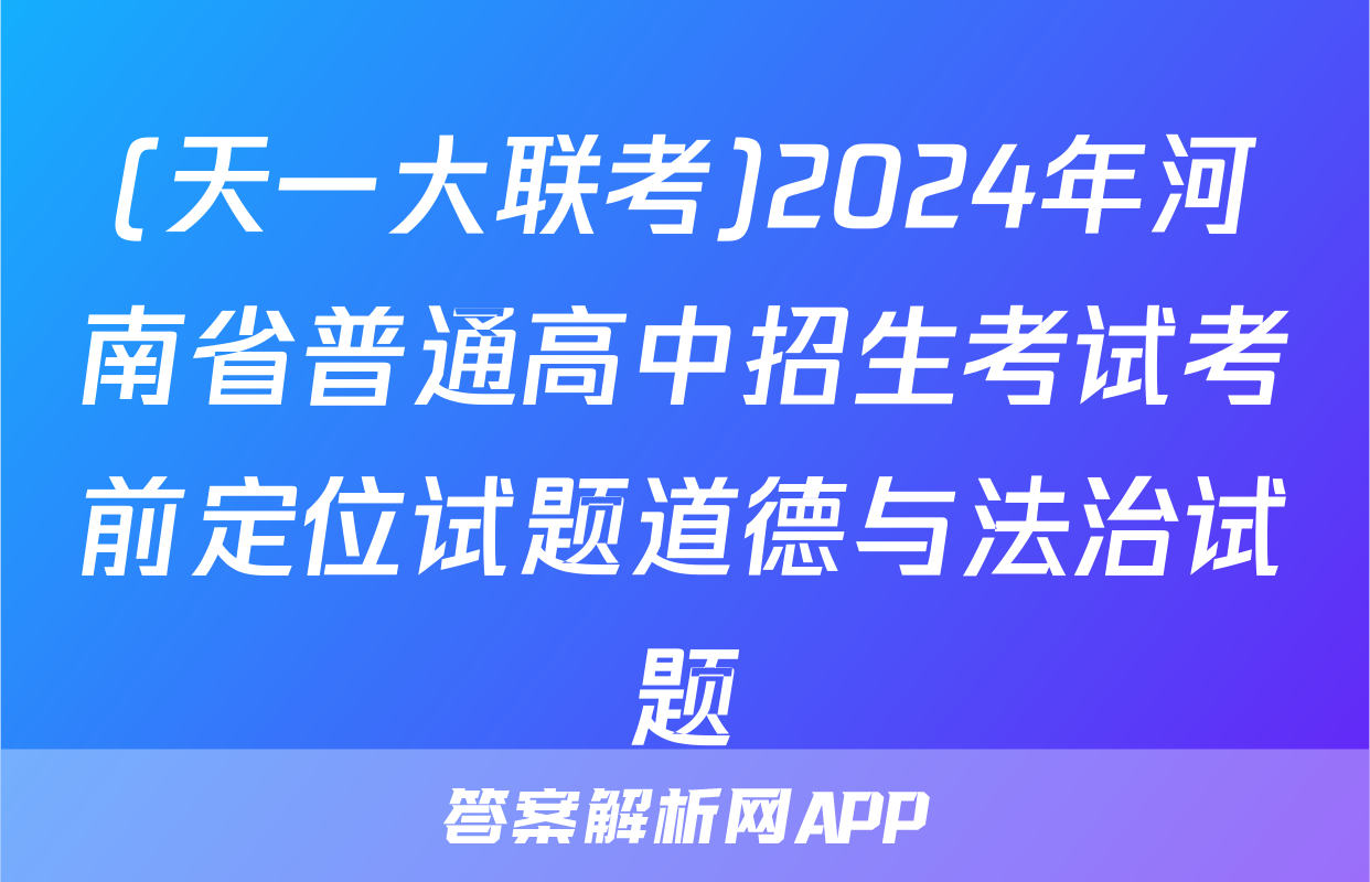 (天一大联考)2024年河南省普通高中招生考试考前定位试题道德与法治试题