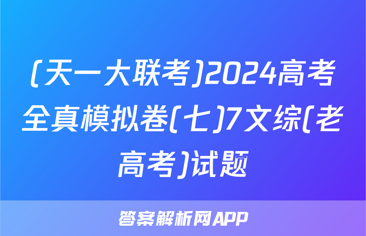 (天一大联考)2024高考全真模拟卷(七)7文综(老高考)试题