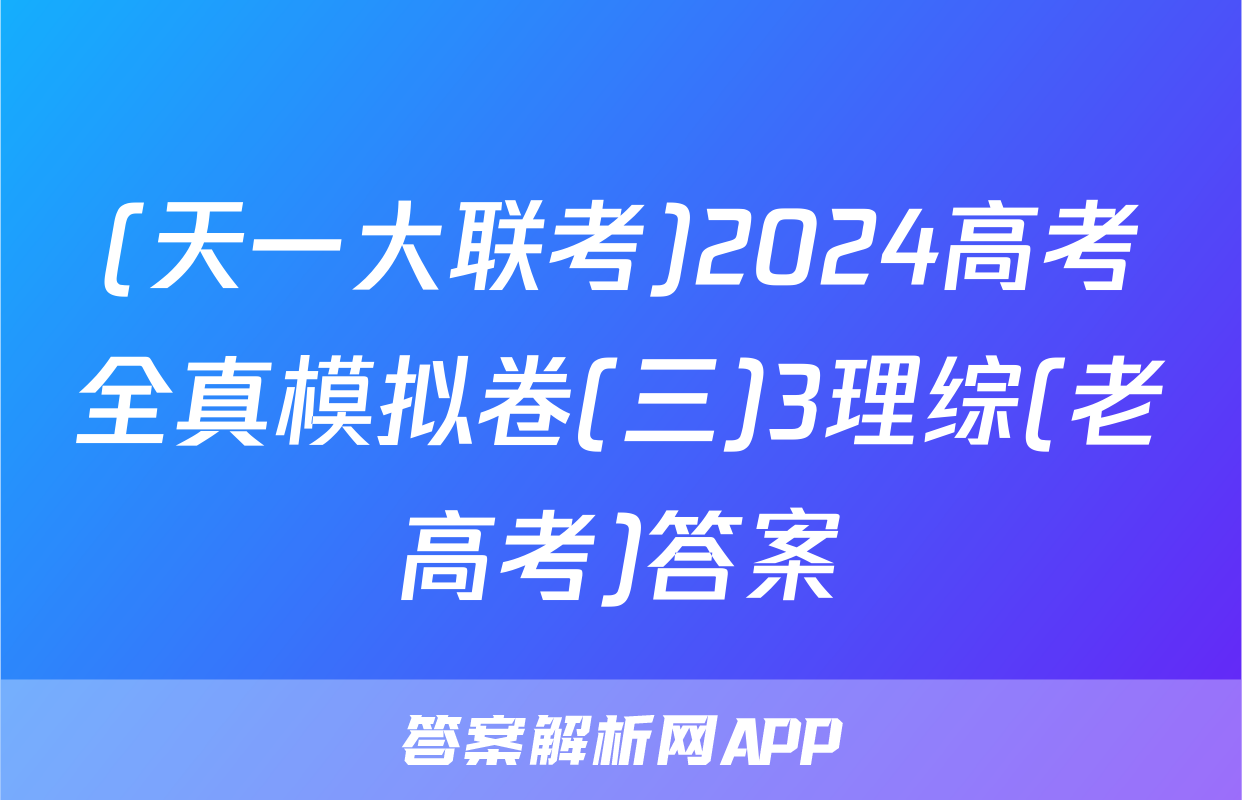 (天一大联考)2024高考全真模拟卷(三)3理综(老高考)答案