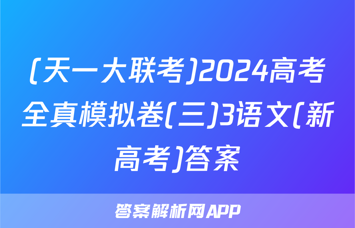 (天一大联考)2024高考全真模拟卷(三)3语文(新高考)答案