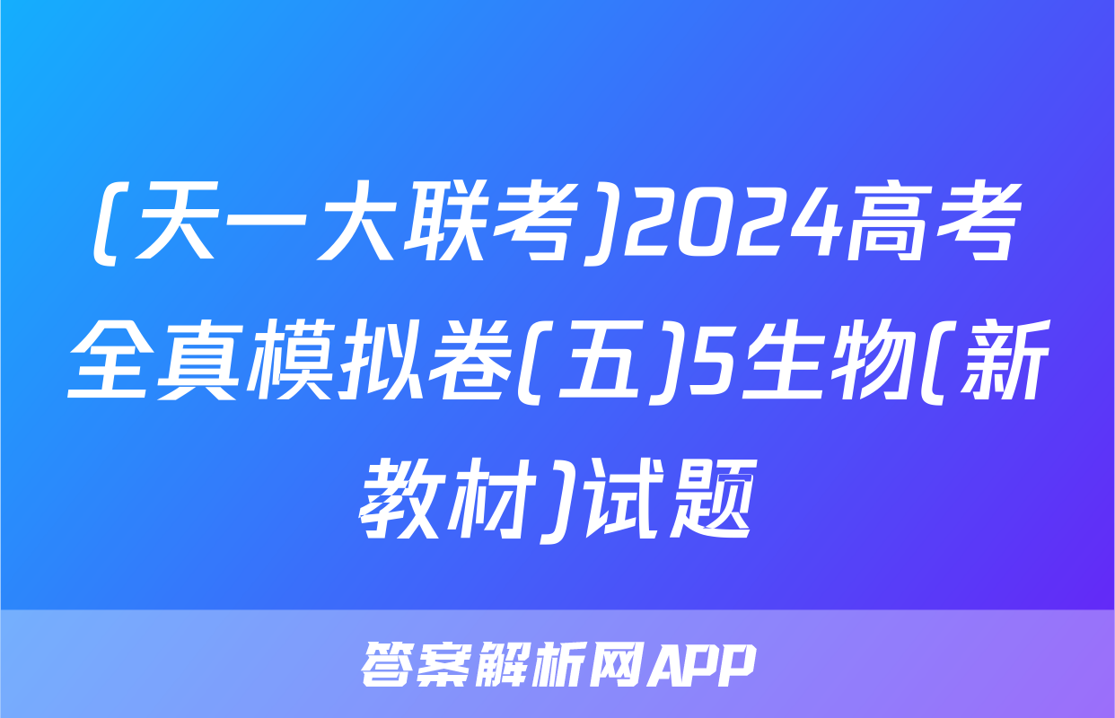 (天一大联考)2024高考全真模拟卷(五)5生物(新教材)试题