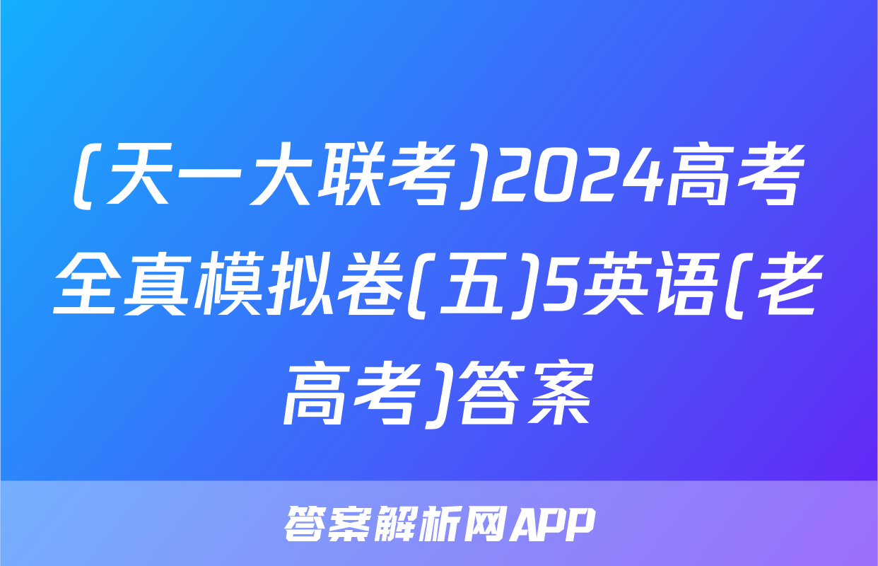 (天一大联考)2024高考全真模拟卷(五)5英语(老高考)答案
