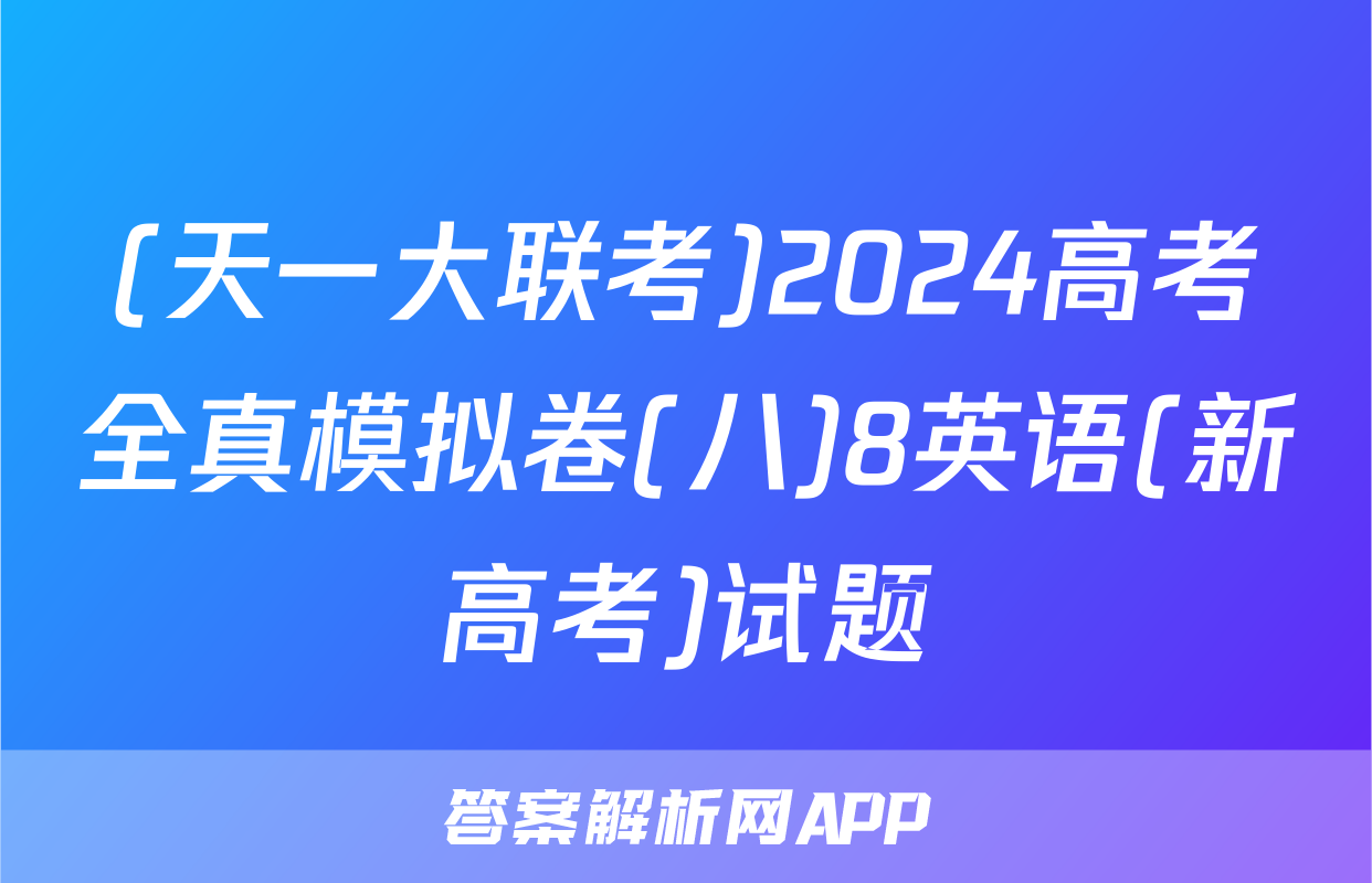 (天一大联考)2024高考全真模拟卷(八)8英语(新高考)试题