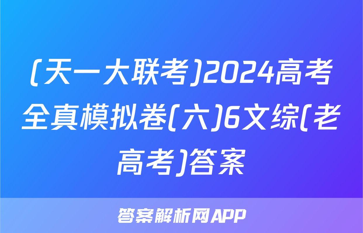 (天一大联考)2024高考全真模拟卷(六)6文综(老高考)答案