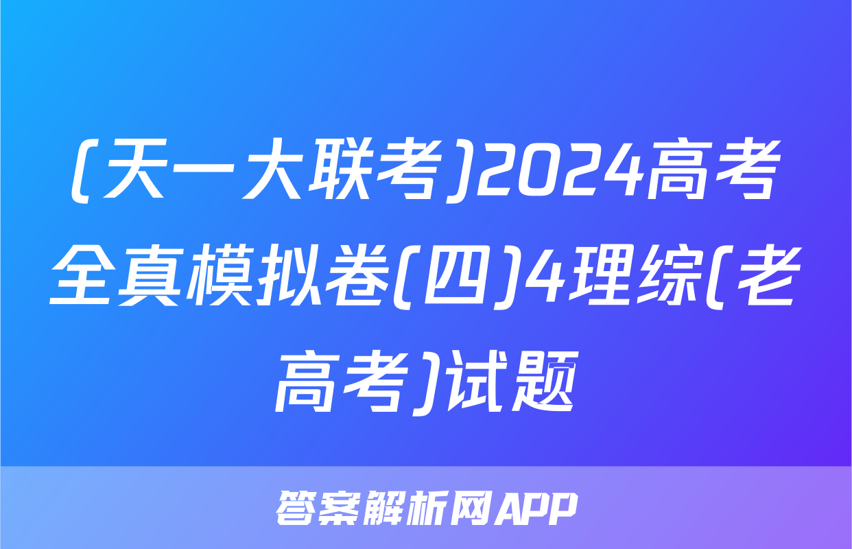 (天一大联考)2024高考全真模拟卷(四)4理综(老高考)试题